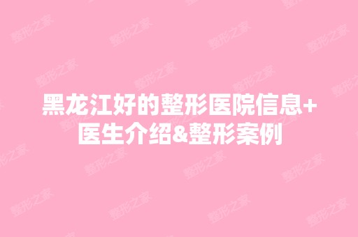 黑龙江好的整形医院信息+医生介绍&整形案例