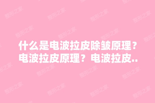 什么是电波拉皮除皱原理？电波拉皮原理？电波拉皮...