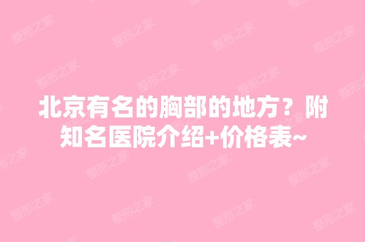 北京有名的胸部的地方？附知名医院介绍+价格表~