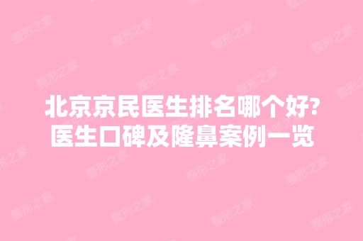 北京京民医生排名哪个好?医生口碑及隆鼻案例一览