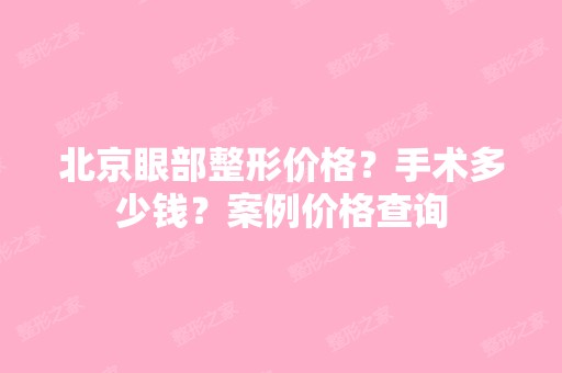 北京眼部整形价格？手术多少钱？案例价格查询