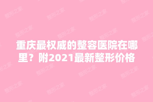 重庆权威的整容医院在哪里？附2024新整形价格表一览