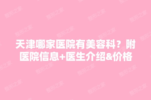 天津哪家医院有美容科？附医院信息+医生介绍&价格表一览