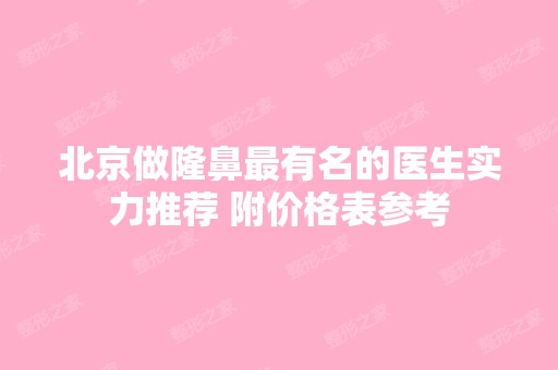 北京做隆鼻有名的医生实力推荐 附价格表参考