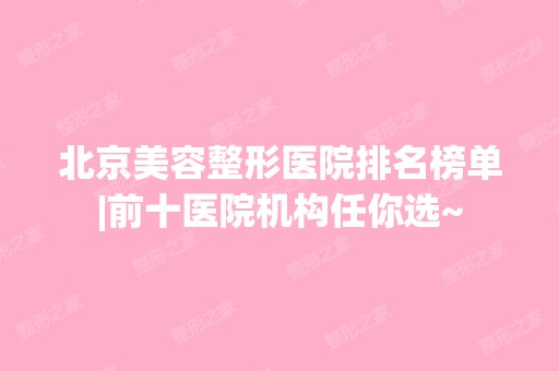 北京美容整形医院排名榜单|前十医院机构任你选~