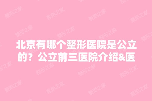 北京有哪个整形医院是公立的？公立前三医院介绍&医生名单