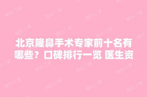 北京隆鼻手术专家前十名有哪些？口碑排行一览 医生资料介绍