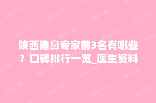 陕西隆鼻专家前3名有哪些？口碑排行一览_医生资料介绍