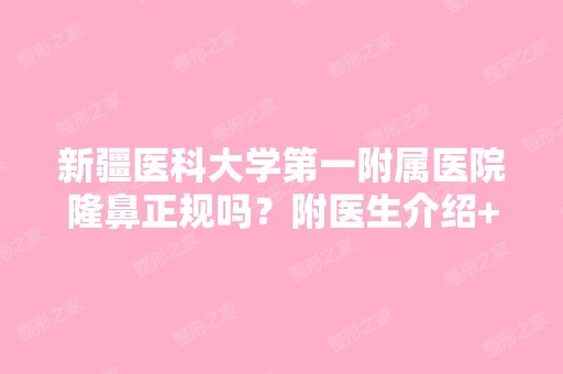 新疆医科大学第一附属医院隆鼻正规吗？附医生介绍+医院介绍