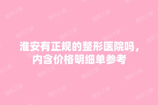 淮安有正规的整形医院吗，内含价格明细单参考