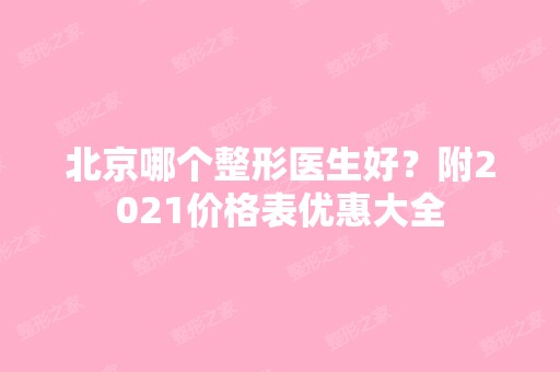 北京哪个整形医生好？附2024价格表优惠大全