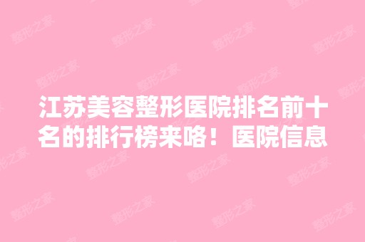 江苏美容整形医院排名前十名的排行榜来咯！医院信息大公开！