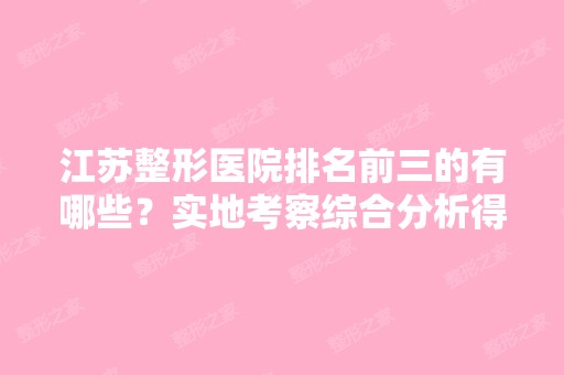 江苏整形医院排名前三的有哪些？实地考察综合分析得出