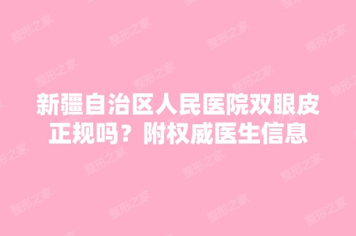 新疆自治区人民医院双眼皮正规吗？附权威医生信息