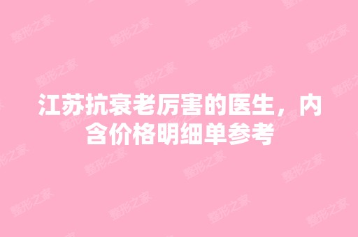 江苏抗衰老厉害的医生，内含价格明细单参考