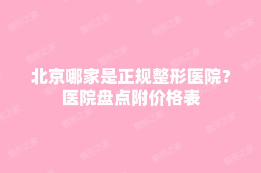 北京哪家是正规整形医院？医院盘点附价格表