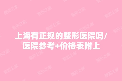 上海有正规的整形医院吗/医院参考+价格表附上