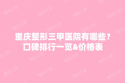 重庆整形三甲医院有哪些？口碑排行一览&价格表