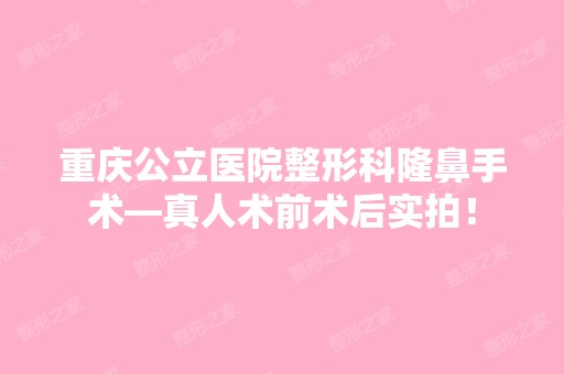 重庆公立医院整形科隆鼻手术—真人术前术后实拍！