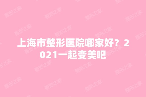 上海市整形医院哪家好？2024一起变美吧