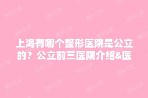 上海有哪个整形医院是公立的？公立前三医院介绍&医生名单