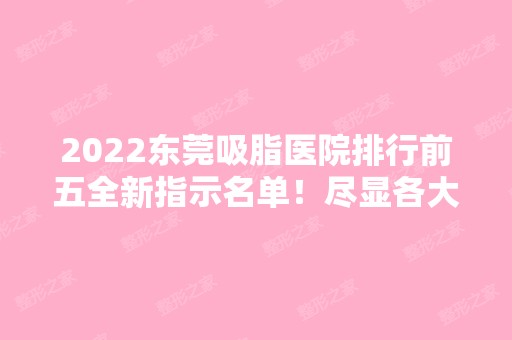 2024东莞吸脂医院排行前五全新指示名单！尽显各大特色！价格标准重点看！