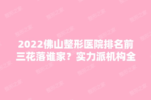 2024佛山整形医院排名前三花落谁家？实力派机构全获好评！