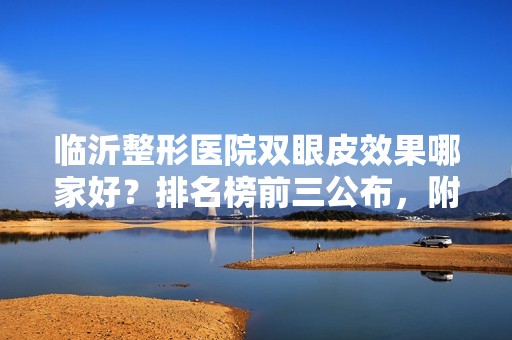 临沂整形医院双眼皮效果哪家好？排名榜前三公布，附价格查询