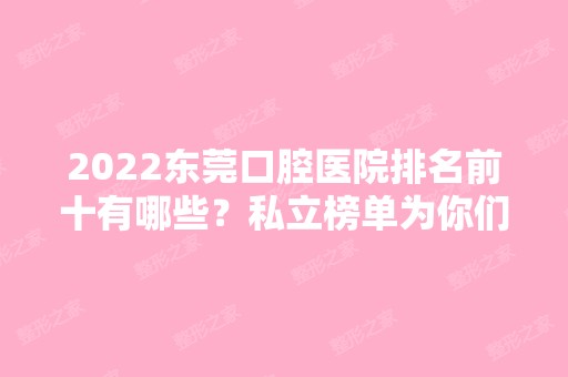 2024东莞口腔医院排名前十有哪些？私立榜单为你们揭晓！