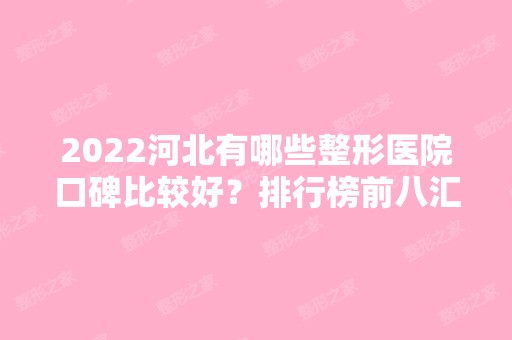 2024河北有哪些整形医院口碑比较好？排行榜前八汇总盘点！邯郸、邢台等地上线