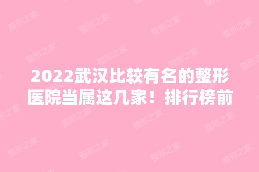 2024武汉比较有名的整形医院当属这几家！排行榜前七实力点评！美基元暂居榜首