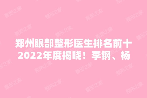 郑州眼部整形医生排名前十2024年度揭晓！李钢、杨丽、张跃辉等都是高人气专家！