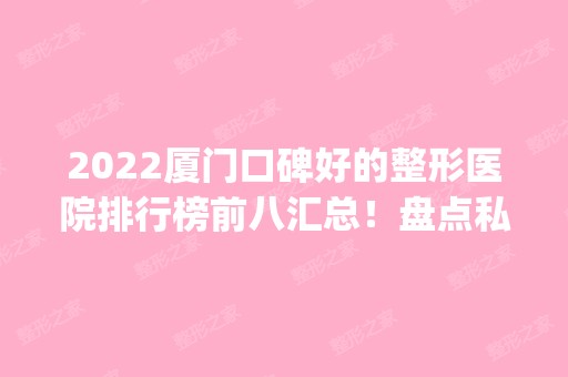 2024厦门口碑好的整形医院排行榜前八汇总！盘点私立医美top8口碑擅长各不同！