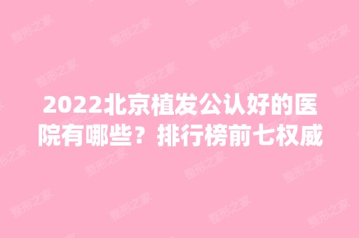 2024北京植发公认好的医院有哪些？排行榜前七权威发布！公立pk私立胜负难分