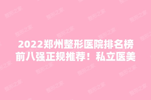 2024郑州整形医院排名榜前八强正规推荐！私立医美TOP8名单收藏公开！