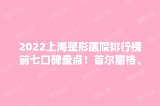 2024上海整形医院排行榜前七口碑盘点！首尔丽格、美联臣比比看谁更厉害？