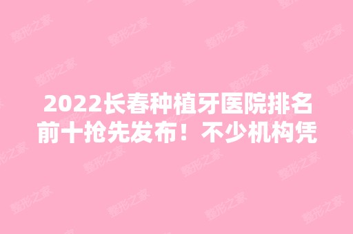 2024长春种植牙医院排名前十抢先发布！不少机构凭借实力上榜！价格公道！