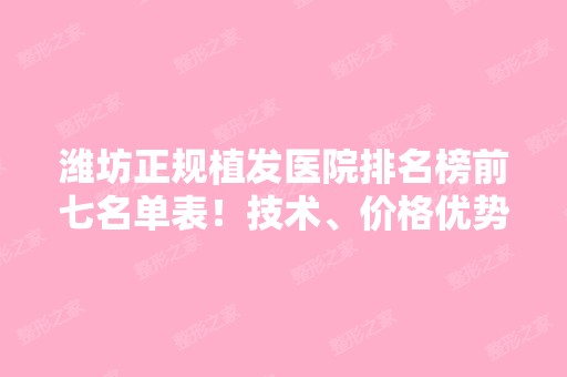 潍坊正规植发医院排名榜前七名单表！技术、价格优势充分体现！