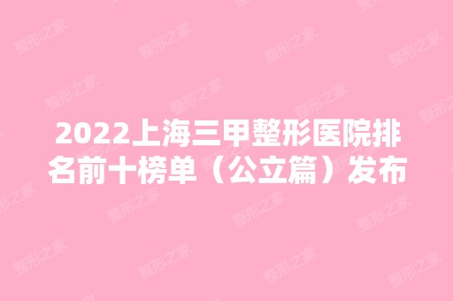 2024上海三甲整形医院排名前十榜单（公立篇）发布！重点介绍这三家！