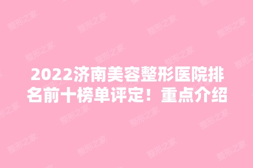 2024济南美容整形医院排名前十榜单评定！重点介绍这五家！不看后悔半年