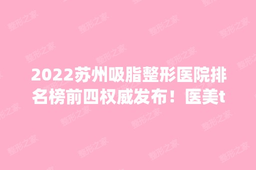 2024苏州吸脂整形医院排名榜前四权威发布！医美top4各有特色！