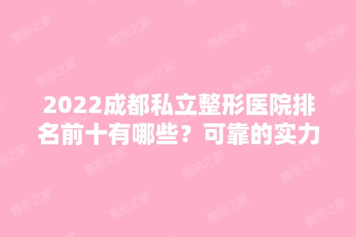 2024成都私立整形医院排名前十有哪些？可靠的实力和信赖的口碑都具备！