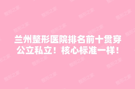 兰州整形医院排名前十贯穿公立私立！核心标准一样！看看哪些上榜？