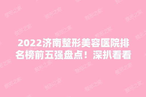 2024济南整形美容医院排名榜前五强盘点！深扒看看有哪些入围？