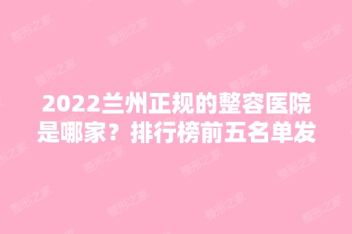 2024兰州正规的整容医院是哪家？排行榜前五名单发布！时光、亚韩登榜