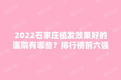 2024石家庄植发效果好的医院有哪些？排行榜前六强新版发布！碧莲盛领衔~