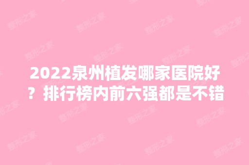 2024泉州植发哪家医院好？排行榜内前六强都是不错的选择！发友赶紧收藏