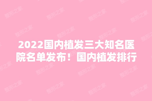 2024国内植发三大知名医院名单发布！国内植发排行榜前三强！