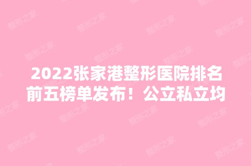 2024张家港整形医院排名前五榜单发布！公立私立均在其中对比！