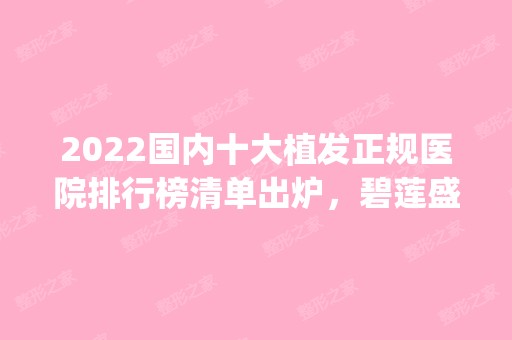 2024国内十大植发正规医院排行榜清单出炉，碧莲盛pk科发源！网友：应该这样选